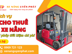 Dịch vụ cho thuê xe nâng Uyên Phát - Giải pháp tối ưu chi phí, hỗ trợ nhanh chóng 24/7